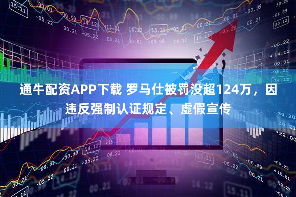通牛配资APP下载 罗马仕被罚没超124万，因违反强制认证规定、虚假宣传