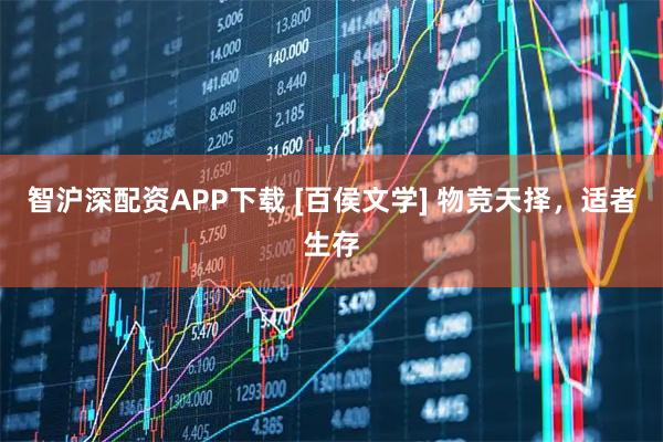 智沪深配资APP下载 [百侯文学] 物竞天择，适者生存