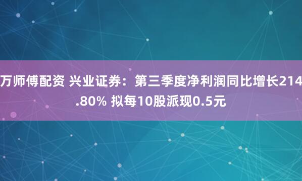 万师傅配资 兴业证券：第三季度净利润同比增长214.80% 拟每10股派现0.5元