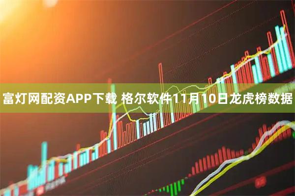 富灯网配资APP下载 格尔软件11月10日龙虎榜数据