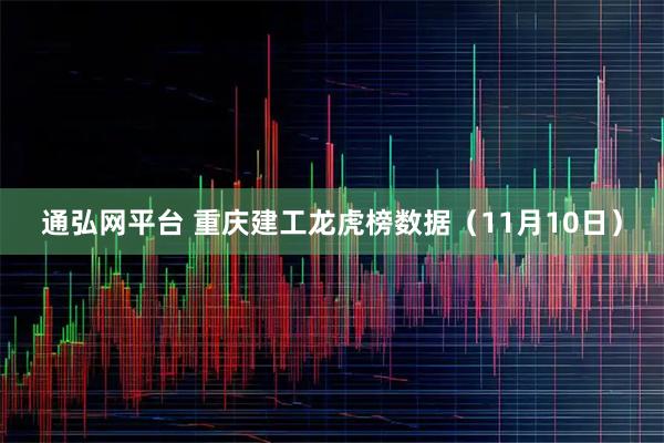 通弘网平台 重庆建工龙虎榜数据（11月10日）