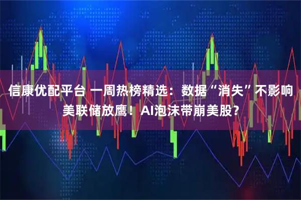 信康优配平台 一周热榜精选：数据“消失”不影响美联储放鹰！AI泡沫带崩美股？