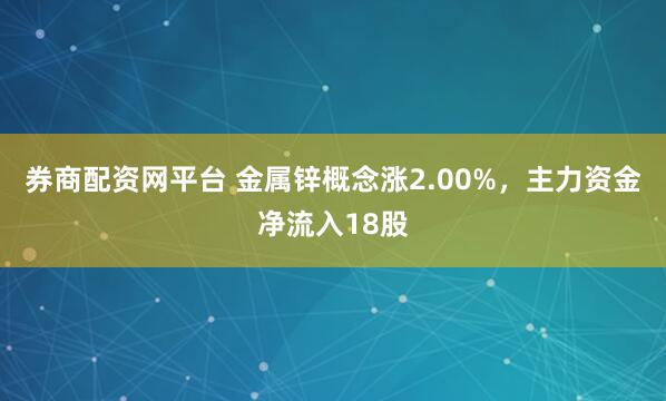 券商配资网平台 金属锌概念涨2.00%，主力资金净流入18股