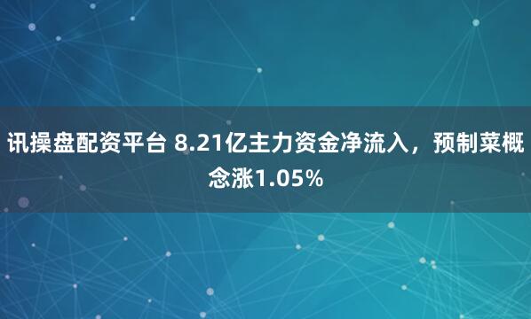 讯操盘配资平台 8.21亿主力资金净流入，预制菜概念涨1.05%