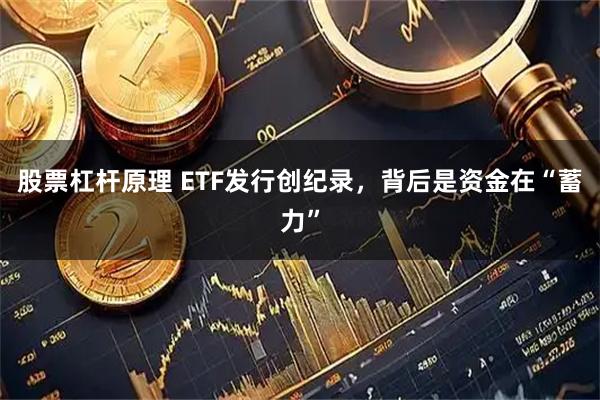 股票杠杆原理 ETF发行创纪录，背后是资金在“蓄力”