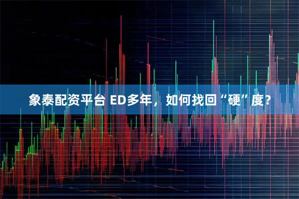 象泰配资平台 ED多年，如何找回“硬”度？