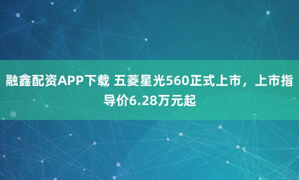 融鑫配资APP下载 五菱星光560正式上市，上市指导价6.28万元起