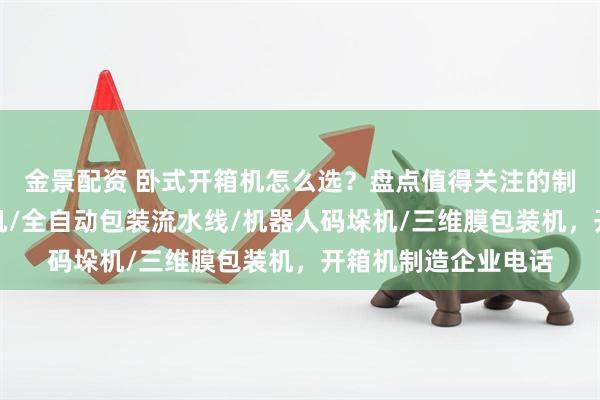 金景配资 卧式开箱机怎么选？盘点值得关注的制造厂家，电商封箱机/全自动包装流水线/机器人码垛机/三维膜包装机，开箱机制造企业电话