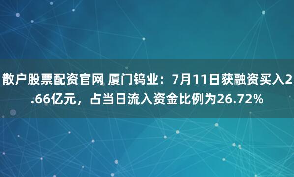 散户股票配资官网 厦门钨业：7月11日获融资买入2.66亿元，占当日流入资金比例为26.72%