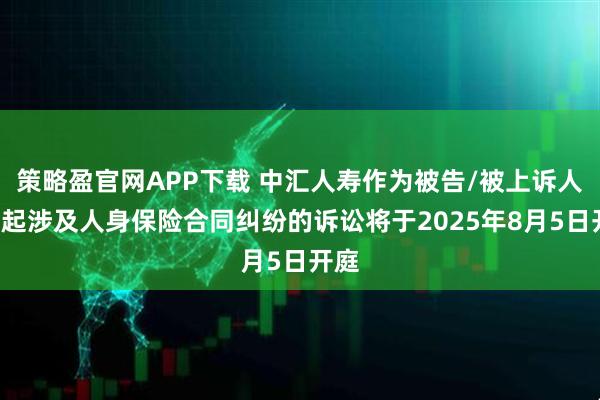 策略盈官网APP下载 中汇人寿作为被告/被上诉人的1起涉及人身保险合同纠纷的诉讼将于2025年8月5日开庭