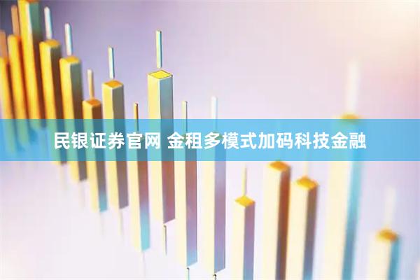 民银证券官网 金租多模式加码科技金融