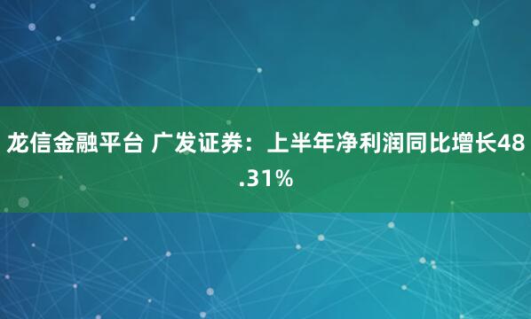 龙信金融平台 广发证券：上半年净利润同比增长48.31%