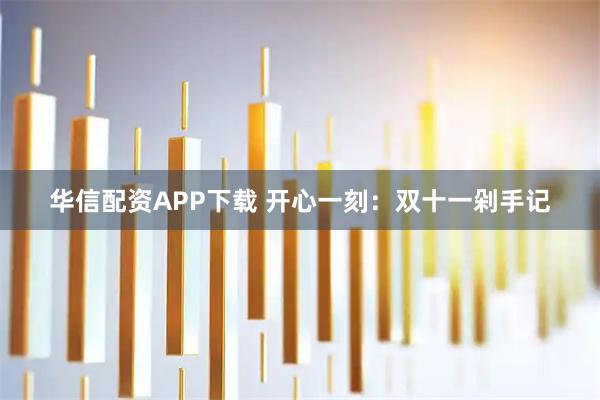 华信配资APP下载 开心一刻：双十一剁手记